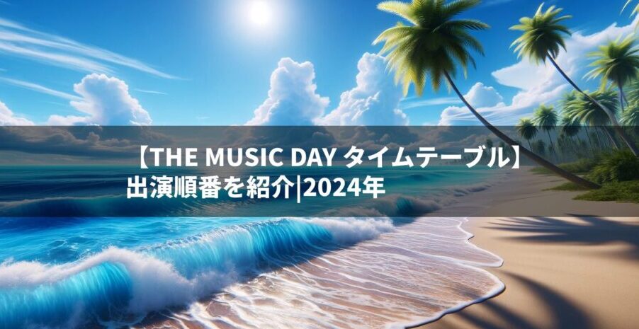 【THE MUSIC DAY タイムテーブル】出演順番を紹介|2024年