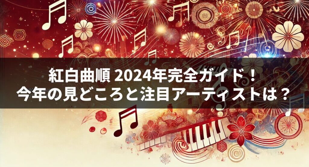 紅白曲順 2024年完全ガイド！今年の見どころと注目アーティストは？