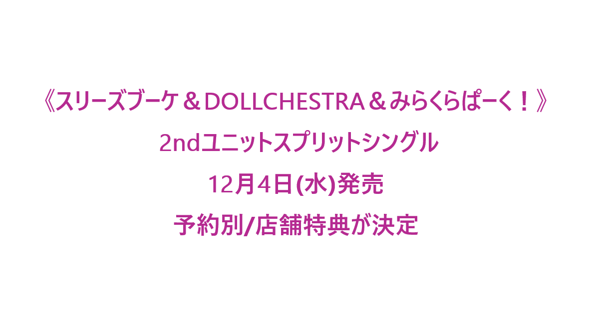 スリーズブーケ＆DOLLCHESTRA＆みらくらぱーく」2ndシングル予約特典まとめ！早期購入で限定アイテムゲット！