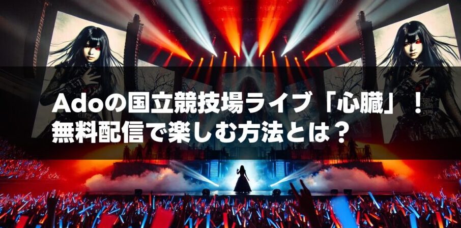 Adoの国立競技場ライブ「心臓」！無料配信で楽しむ方法とは？