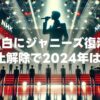 NHK紅白にジャニーズ復活！？出場停止解除で2024年は2枠に？